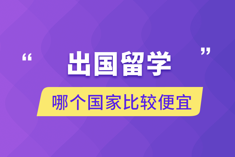 出國(guó)留學(xué)哪個(gè)國(guó)家比較便宜