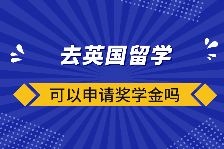 去英國留學(xué)可以申請(qǐng)獎(jiǎng)學(xué)金嗎