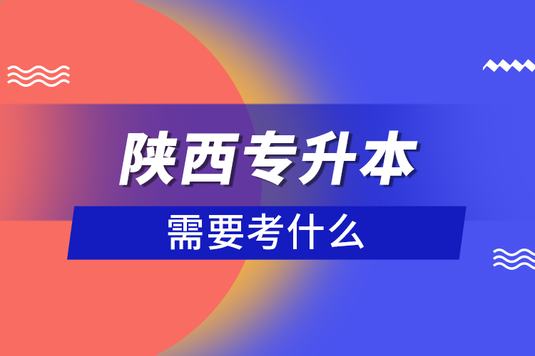 陜西專升本需要考什么？