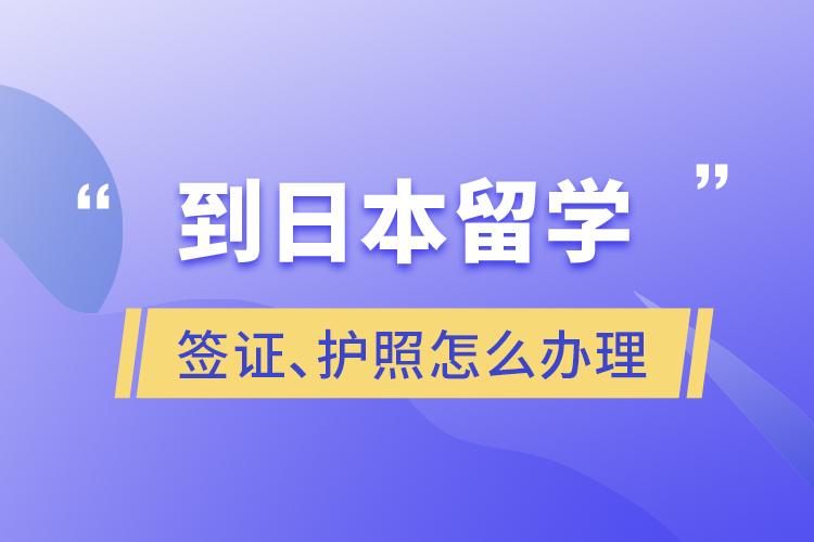 到日本留學(xué)簽證、護(hù)照怎么辦理