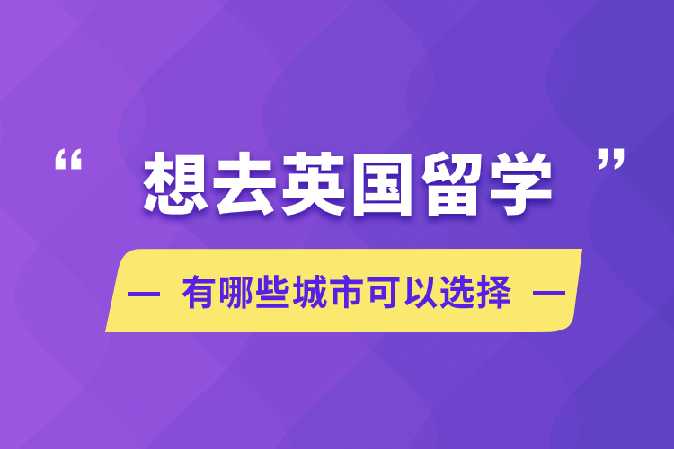 想去英國留學(xué)，有哪些城市可以選擇