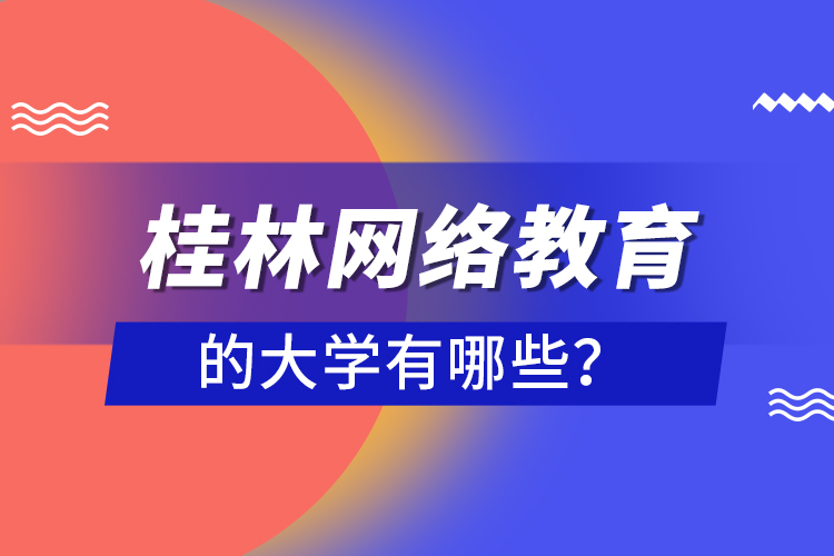 桂林網(wǎng)絡(luò)教育的大學(xué)有哪些？