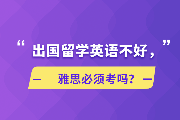 出國留學(xué)英語不好，雅思必須考嗎？