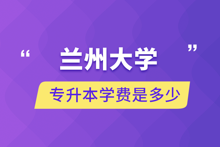 蘭州大學專升本學費是多少