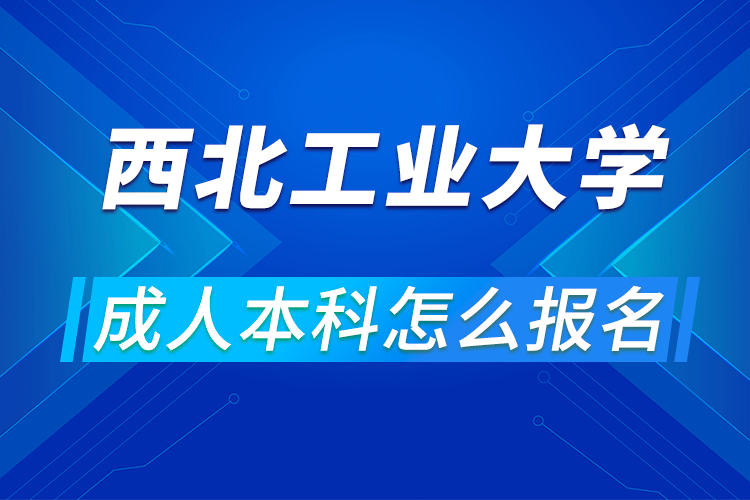 西北工業(yè)大學成人本科怎么報名