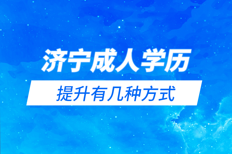 濟(jì)寧成人學(xué)歷提升有幾種方式？