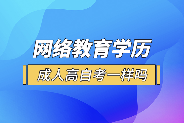 網(wǎng)絡教育學歷和成人高自考一樣嗎