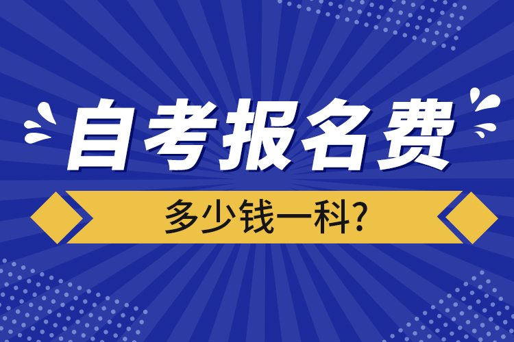 自考報名費(fèi)多少錢一科?