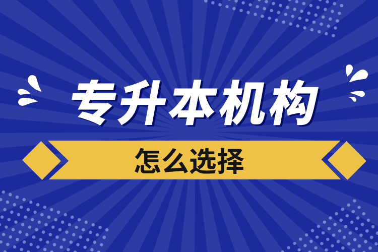 專(zhuān)升本機(jī)構(gòu)怎么選擇