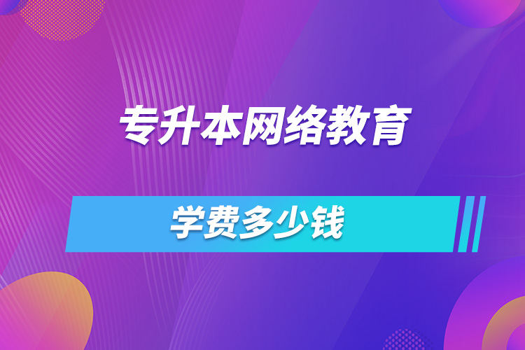 專升本網(wǎng)絡教育學費多少錢