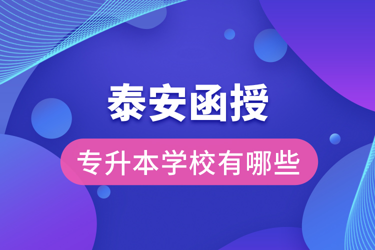 泰安函授專(zhuān)升本學(xué)校有哪些？