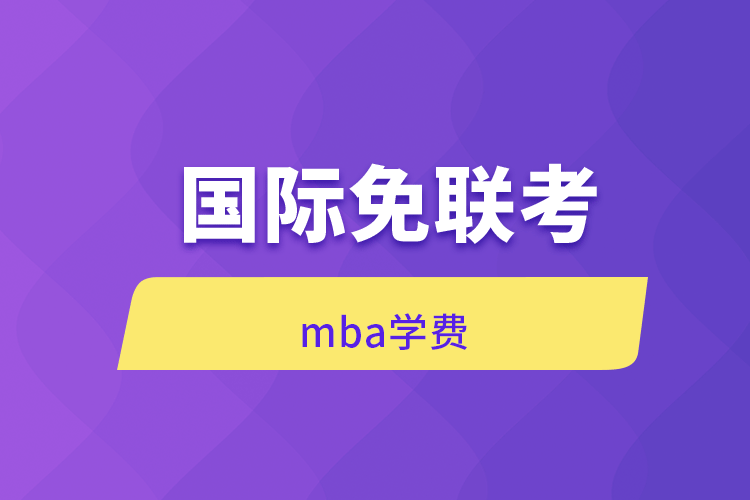 國際免聯(lián)考MBA學(xué)費