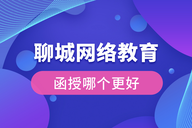 聊城網(wǎng)絡(luò)教育與函授哪個(gè)更好？