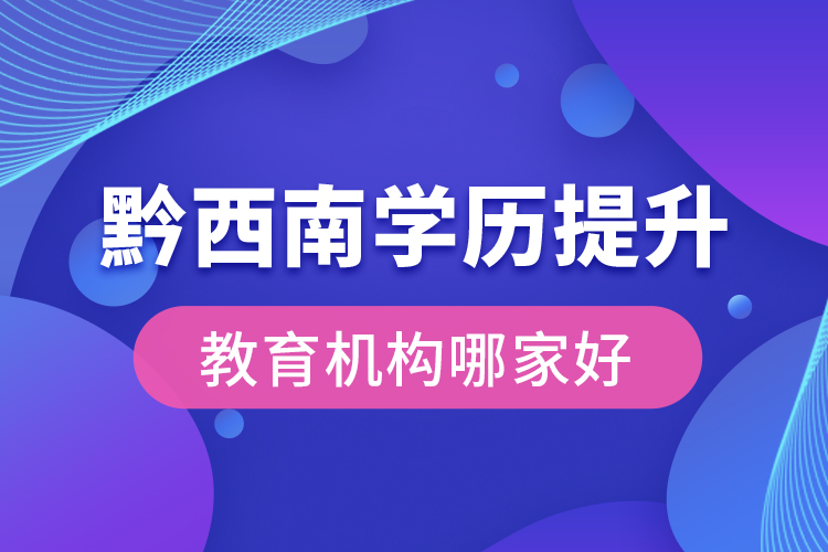 黔西南學(xué)歷提升教育機(jī)構(gòu)哪家好？