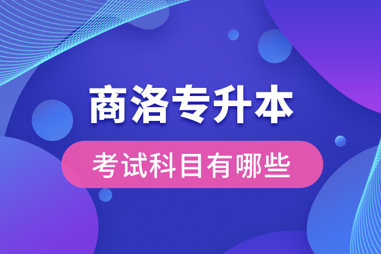 商洛專升本考試科目有哪些？