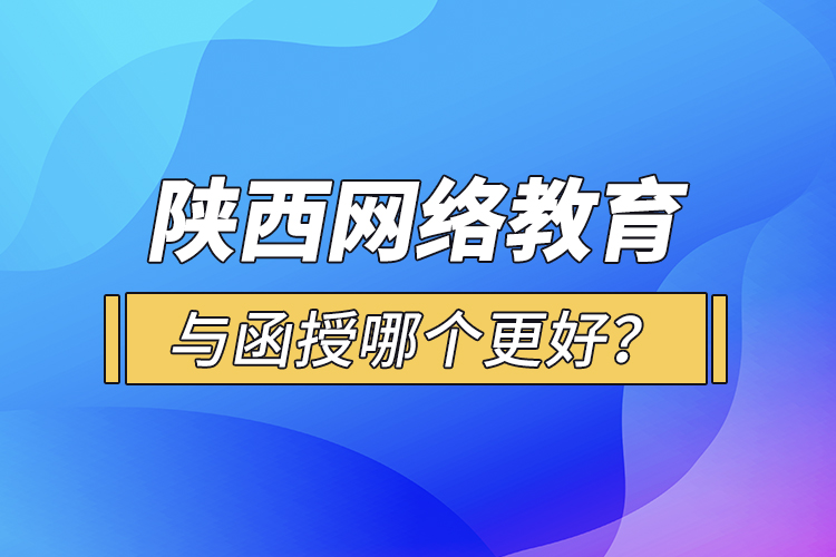 陜西網(wǎng)絡(luò)教育與函授哪個(gè)更好？