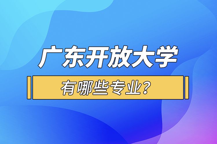廣東開放大學(xué)有哪些專業(yè)？