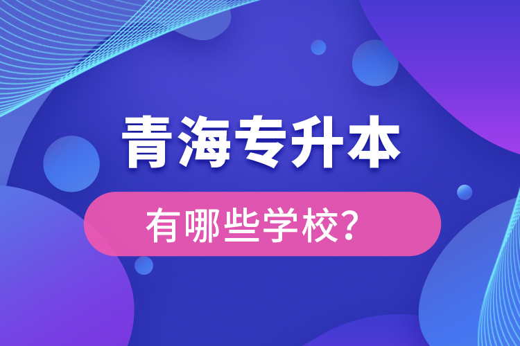 青海專升本有哪些學(xué)校？