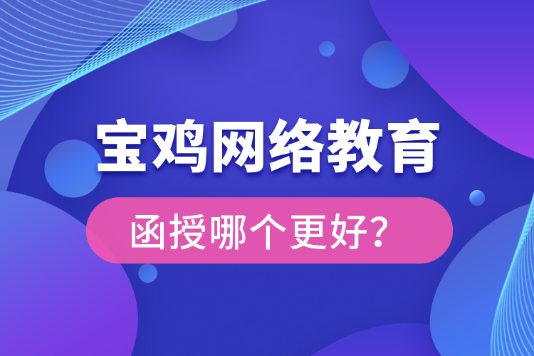 寶雞網(wǎng)絡(luò)教育與函授哪個(gè)更好？
