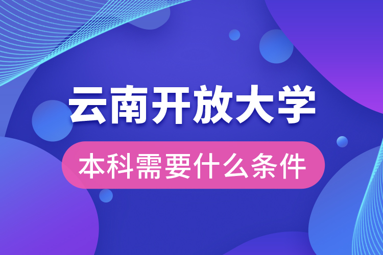 云南開放大學(xué)本科需要什么條件？