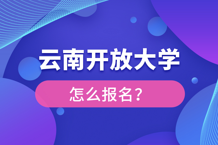 云南開放大學(xué)怎么報名？