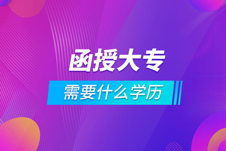 函授大專(zhuān)需要什么學(xué)歷