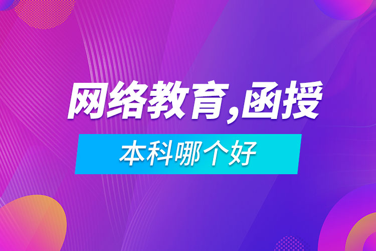網(wǎng)絡教育專升本和函授本科哪個好