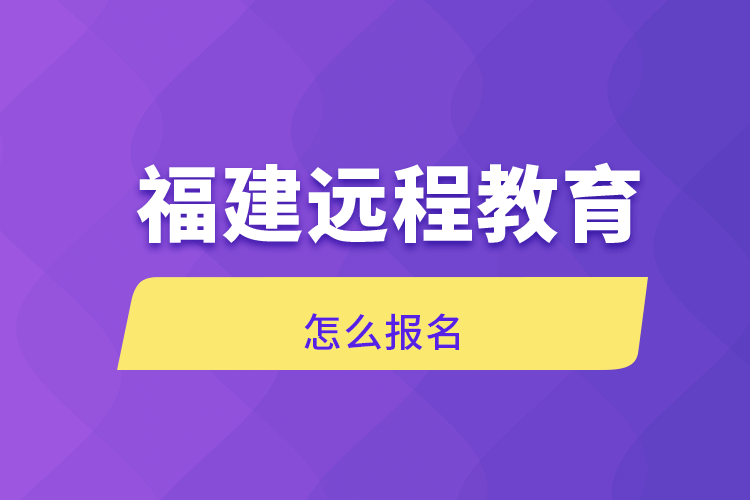 福建遠(yuǎn)程教育怎么報名