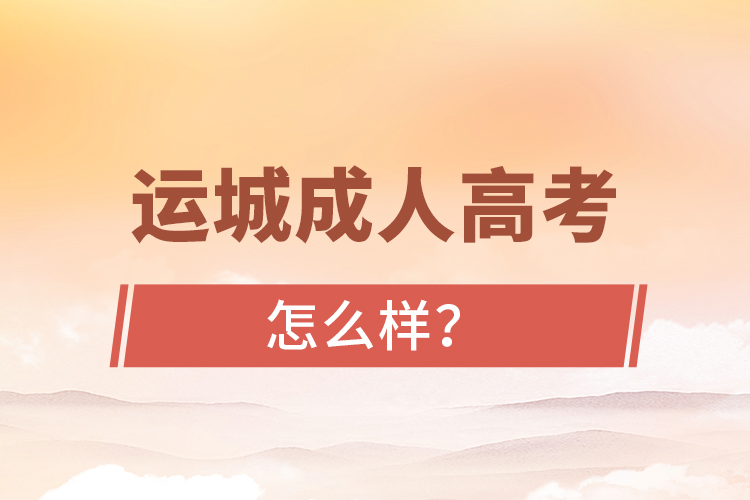運(yùn)城成人高考怎么樣？