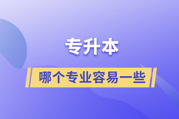 專(zhuān)升本哪個(gè)專(zhuān)業(yè)容易一些