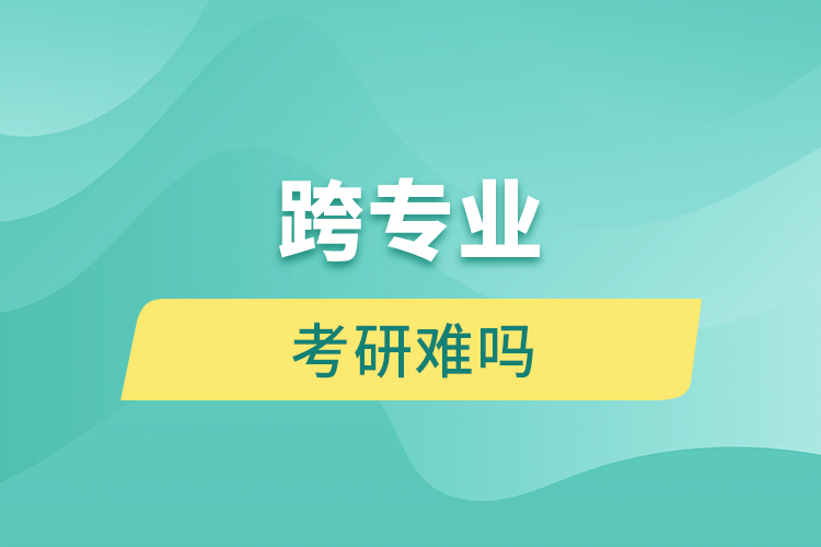 跨專(zhuān)業(yè)考研難嗎
