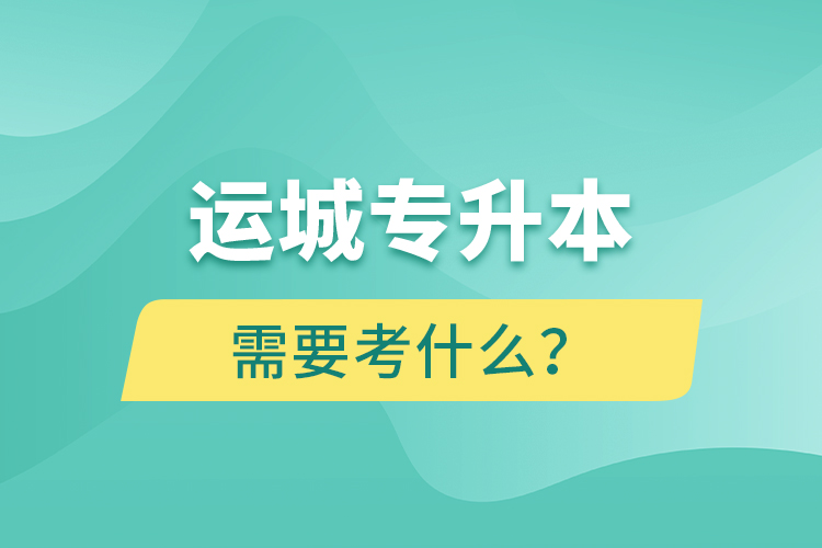 運城專升本需要考什么？