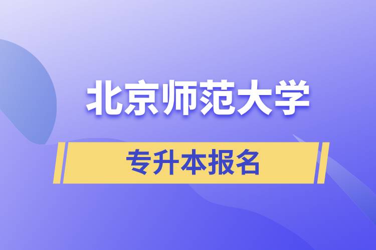 北京師范大學(xué)專升本怎么報(bào)名？什么時(shí)候開(kāi)始報(bào)名？