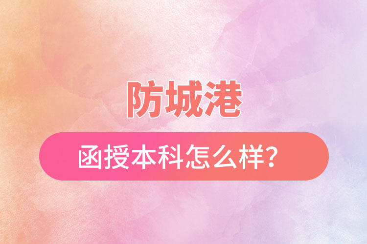 防城港函授本科怎么樣？