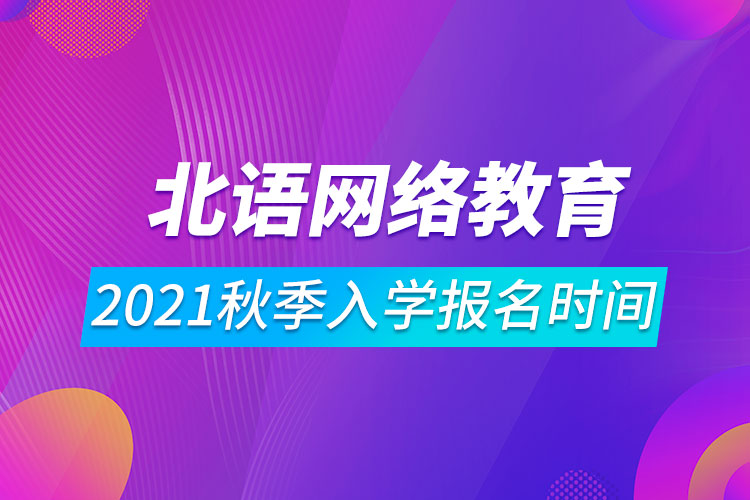 2021年北京語言大學(xué)網(wǎng)絡(luò)遠(yuǎn)程教育秋季入學(xué)報名時間