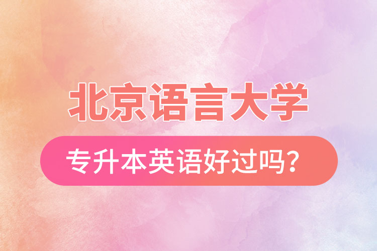 北京語(yǔ)言大學(xué)專(zhuān)升本英語(yǔ)好過(guò)嗎？