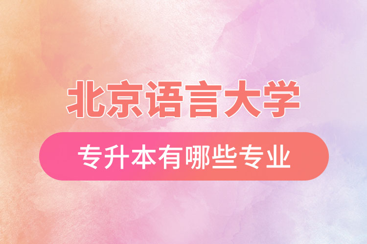 北京語(yǔ)言大學(xué)專升本有哪些專業(yè)？