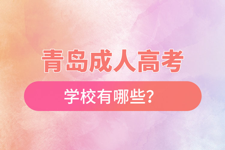 青島成人高考學(xué)校有哪些？