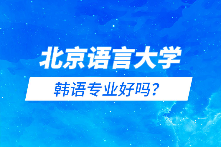 北京語(yǔ)言大學(xué)韓語(yǔ)專(zhuān)業(yè)好嗎？