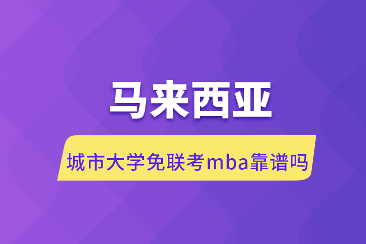 馬來西亞城市大學免聯(lián)考mba靠譜嗎