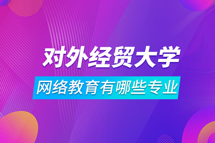 對外經(jīng)濟(jì)貿(mào)易大學(xué)網(wǎng)絡(luò)教育有哪些專業(yè)