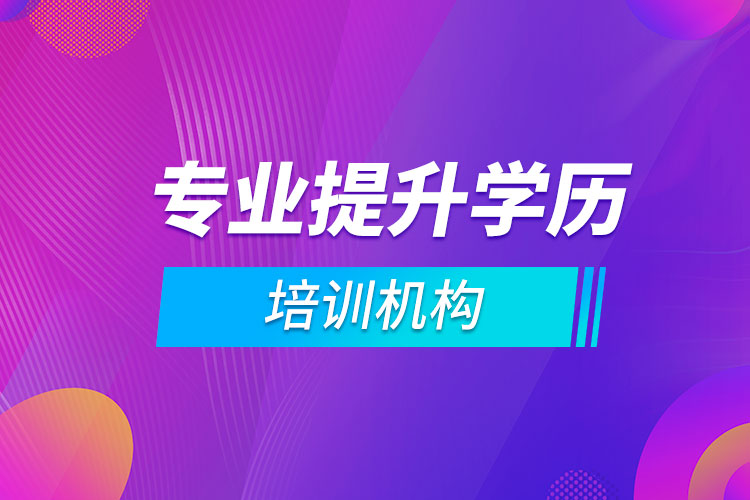 專業(yè)提升學(xué)歷培訓(xùn)機構(gòu)