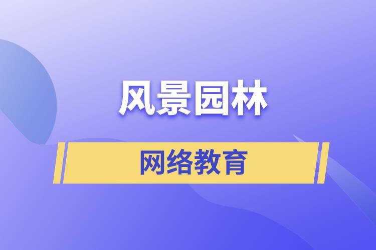 報(bào)考風(fēng)景園林網(wǎng)絡(luò)教育含金量怎么樣？