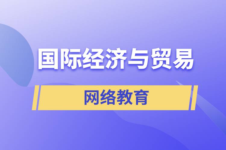 國際經(jīng)濟與貿(mào)易網(wǎng)絡(luò)教育含金量怎么樣？