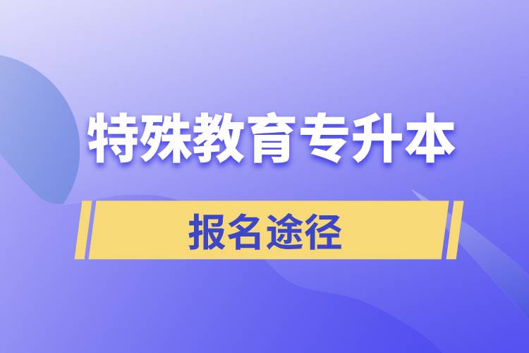 報(bào)考特殊教育專升本有哪些正規(guī)途徑？