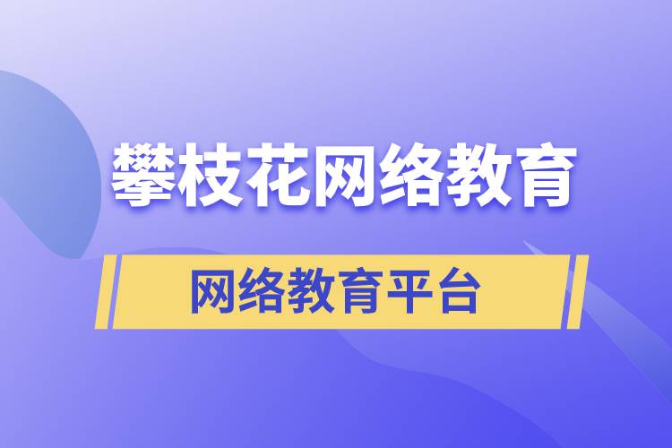 在攀枝花報(bào)考哪個(gè)網(wǎng)絡(luò)教育平臺(tái)學(xué)歷提升比較正規(guī)？