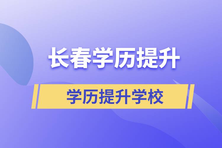 長(zhǎng)春正規(guī)提升學(xué)歷學(xué)校有哪些？