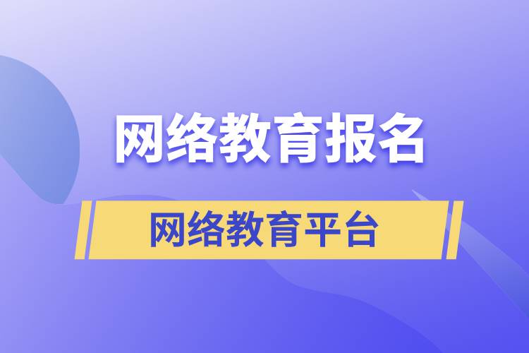 網(wǎng)絡教育報名哪家平臺靠譜？正規(guī)？