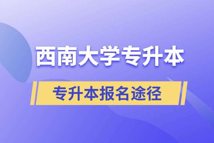 西南大學(xué)大專升本科報(bào)名哪個(gè)途徑正規(guī)？