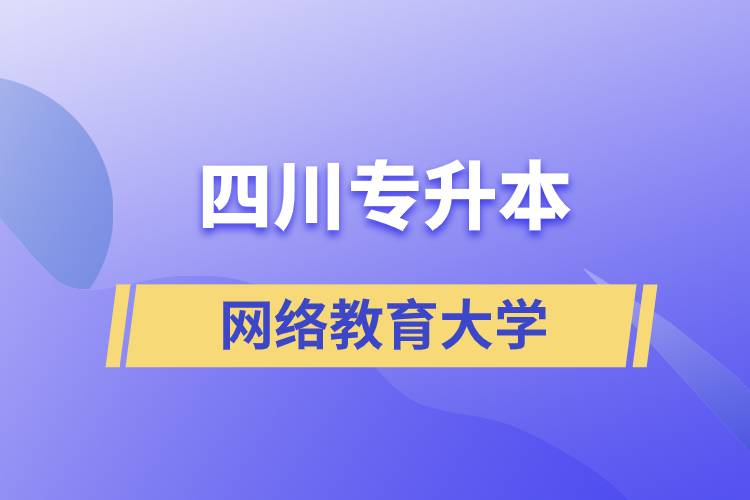 四川專(zhuān)升本網(wǎng)絡(luò)教育大學(xué)